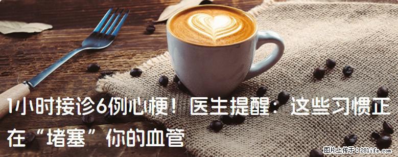 1小时接诊6例心梗！医生提醒：这些习惯正在“堵塞”你的血管 - 孝感生活资讯 - 孝感28生活网 xiaogan.28life.com